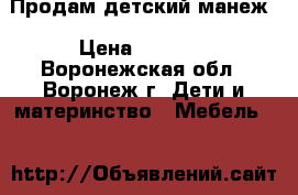 Продам детский манеж › Цена ­ 1 550 - Воронежская обл., Воронеж г. Дети и материнство » Мебель   